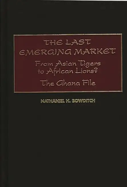 The Last Emerging Market: From Asian Tigers to African Lions? the Ghana File by Nathaniel H. Bowditch