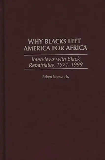 Why Blacks Left America for Africa: Interviews with Black Repatriates, 1971-1999 by Robert Jr. Johnson
