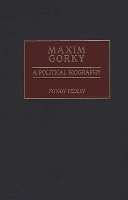 Maxim Gorky: A Political Biography by Tovah Yedlin