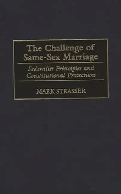 The Challenge of Same-Sex Marriage: Federalist Principles and Constitutional Protections by Mark Philip Strasser