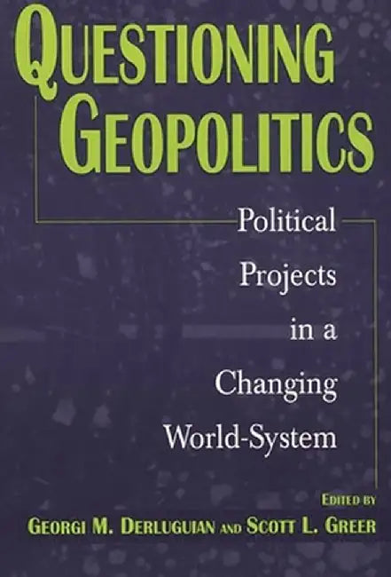 Questioning Geopolitics: Political Projects in a Changing World-System by Georgi M. Derluguian