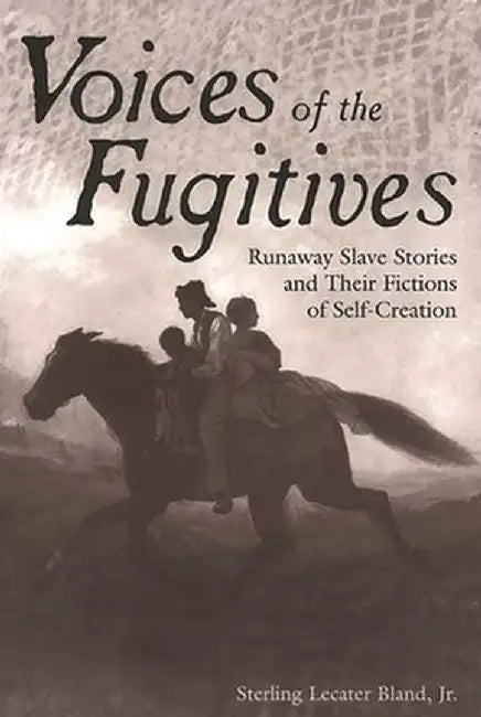Voices of the Fugitives: Runaway Slave Stories and Their Fictions of Self-Creation by Sterling Bland