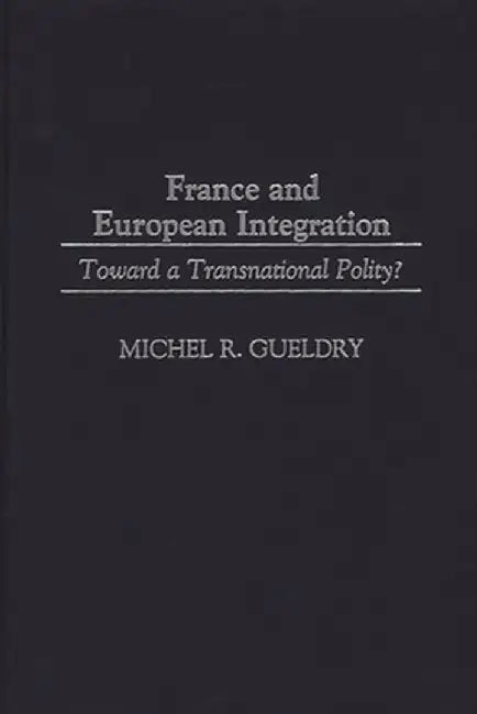 France and European Integration: Toward a Transnational Polity? by Michel R. Gueldry