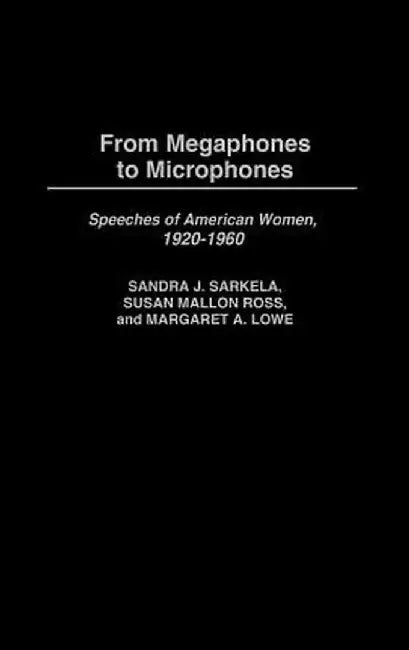 From Megaphones to Microphones: Speeches of American Women, 1920-1960 by Sandra J. Sarkela
