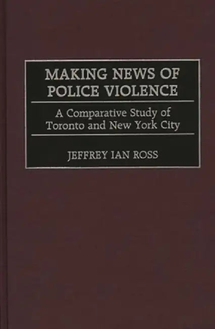 Making News of Police Violence: A Comparative Study of Toronto and New York City by Jeffrey Ross