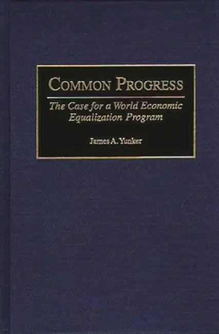 Common Progress: The Case for a World Economic Equalization Program by James A. Yunker