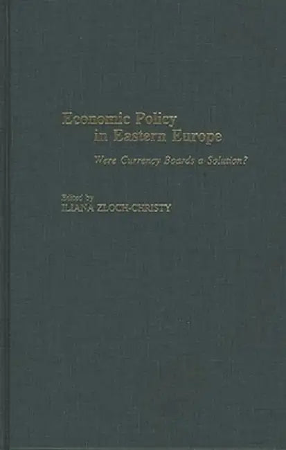 Economic Policy in Eastern Europe: Were Currency Boards a Solution? by Iliana Zloch-Christy