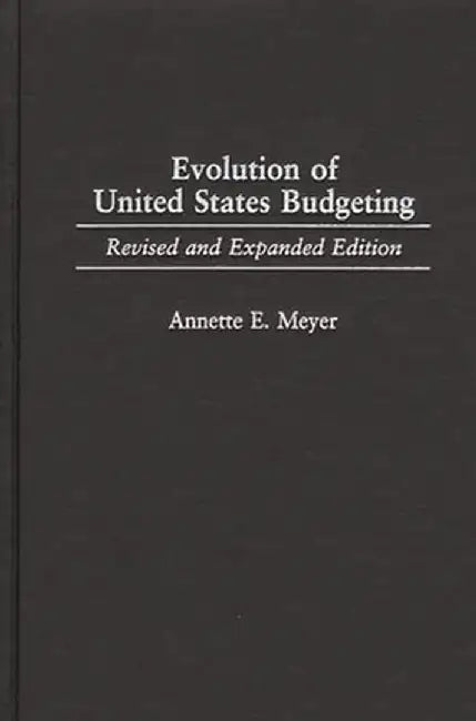 Evolution of United States Budgeting: Revised and Expanded Edition by Annette E. Meyer