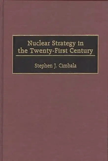 Nuclear Strategy in the Twenty-First Century by Stephen J. Cimbala