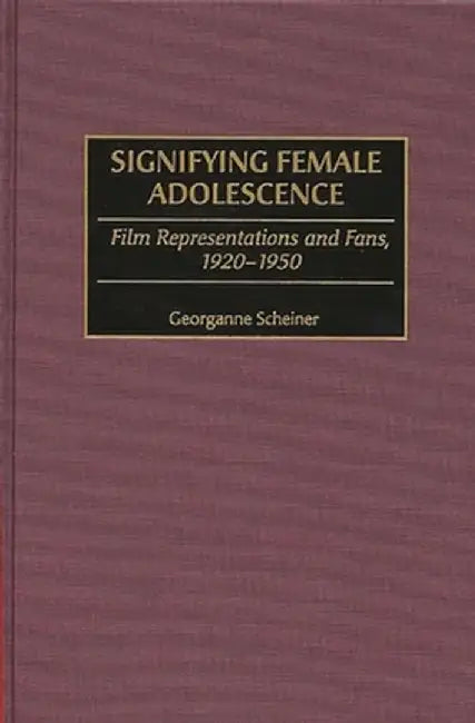 Signifying Female Adolescence: Film Representations and Fans, 1920-1950 by Georganne Scheiner