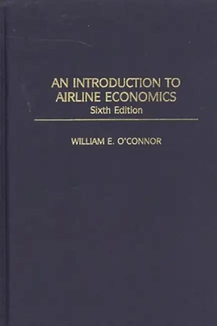 An Introduction to Airline Economics, 6th Edition by William E. O'Connor