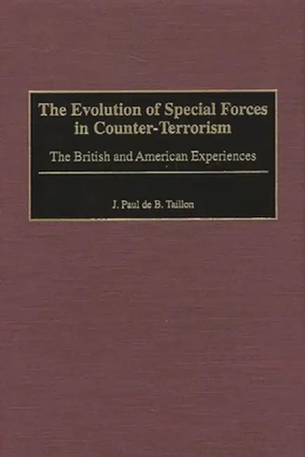 The Evolution of Special Forces in Counter-Terrorism: The British and American Experiences by J. Paul De B. Taillon