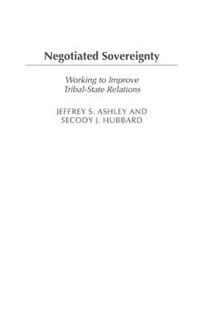 Negotiated Sovereignty: Working to Improve Tribal-State Relations by Jeffrey S. Ashley
