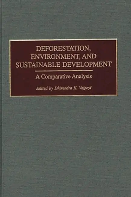 Deforestation, Environment, and Sustainable Development: A Comparative Analysis by Dhirendra K. Vajpeyi