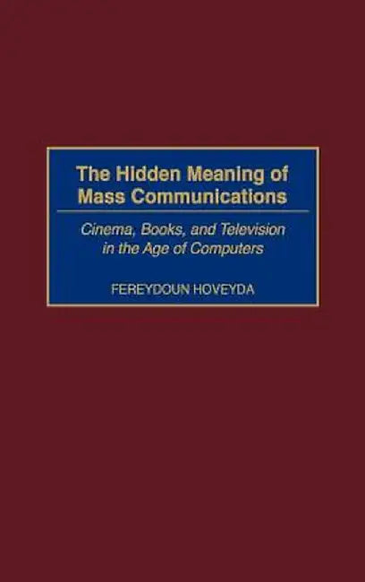 The Hidden Meaning of Mass Communications: Cinema, Books, and Television in the Age of Computers by Fereydoun Hoveyda