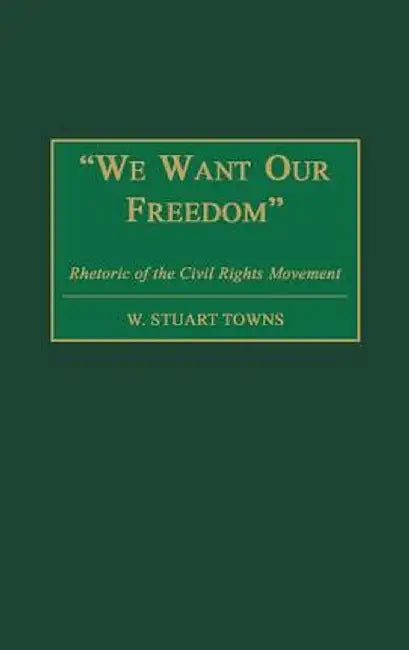 We Want Our Freedom: Rhetoric of the Civil Rights Movement by W. Stuart Towns