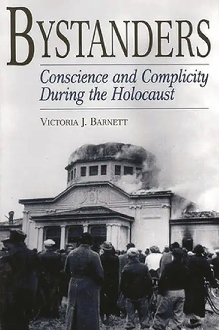Bystanders: Conscience and Complicity During the Holocaust by Victoria J. Barnett