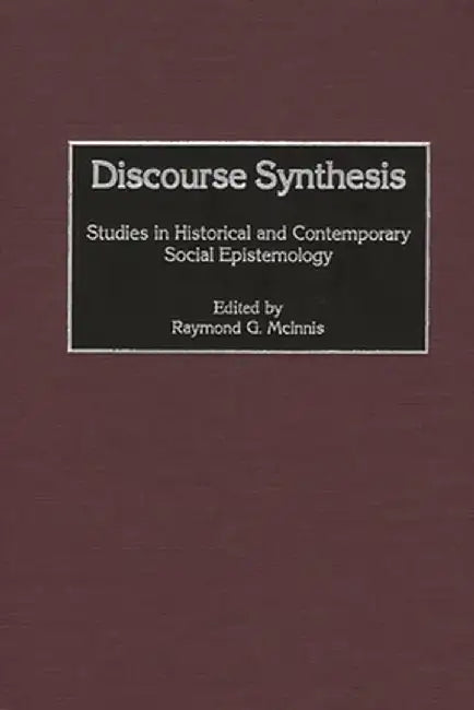 Discourse Synthesis: Studies in Historical and Contemporary Social Epistemology by Raymond McInnis