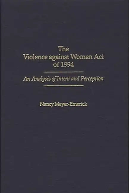 The Violence Against Women Act of 1994: An Analysis of Intent and Perception by Nancy Meyer-Emerick