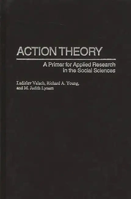 Action Theory: A Primer for Applied Research in the Social Sciences by Ladislav Valach
