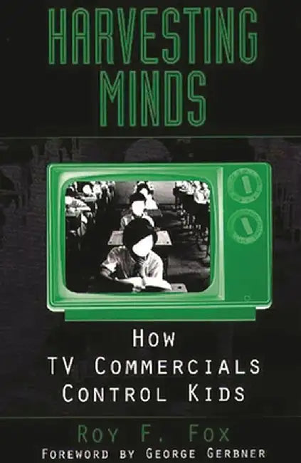 Harvesting Minds: How TV Commercials Control Kids by Roy F. Fox
