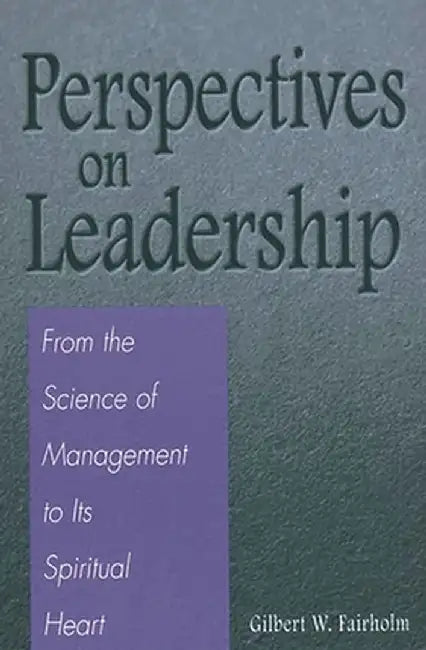 Perspectives on Leadership: From the Science of Management to Its Spiritual Heart by Gilbert W. Fairholm