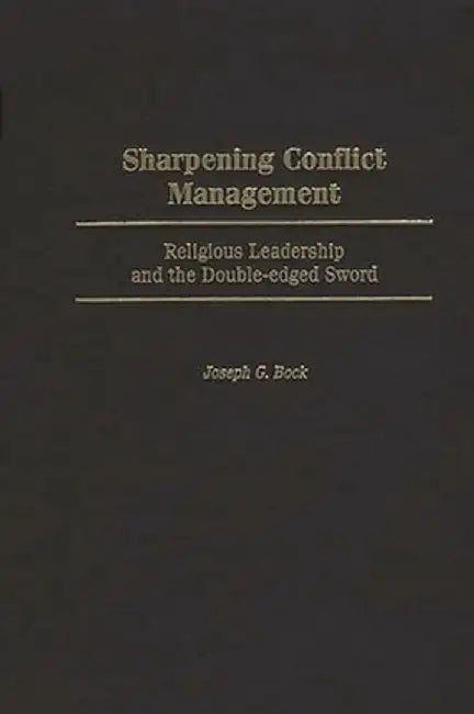 Sharpening Conflict Management: Religious Leadership and the Double-Edged Sword by Joseph G. Bock
