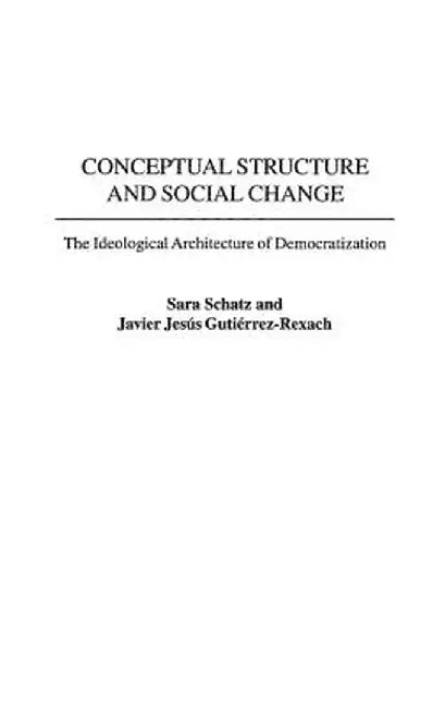 Conceptual Structure and Social Change: The Ideological Architecture of Democratization by Sara Schatz