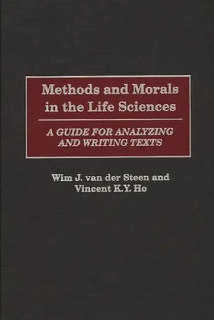 Methods and Morals in the Life Sciences: A Guide for Analyzing and Writing Texts by Wim J. Van Der Steen