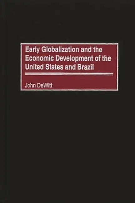 Early Globalization and the Economic Development of the United States and Brazil by John W. DeWitt