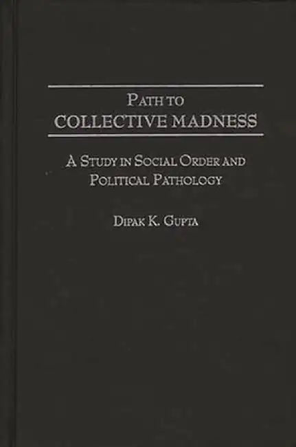 Path to Collective Madness: A Study in Social Order and Political Pathology by Dipak K. Gupta