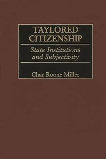 Taylored Citizenship: State Institutions and Subjectivity by Char Roone Miller