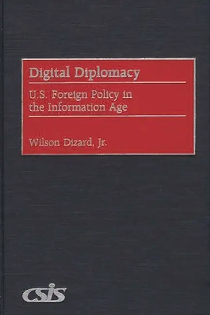 Digital Diplomacy: U.S. Foreign Policy in the Information Age by Wilson P. Jr. Dizard