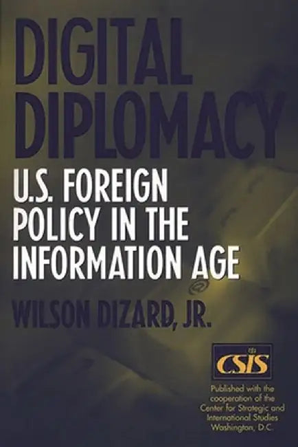 Digital Diplomacy: U.S. Foreign Policy in the Information Age by Wilson P., Jr. Dizard