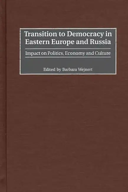 Transition to Democracy in Eastern Europe and Russia: Impact on Politics, Economy and Culture by Barbara Wejnert