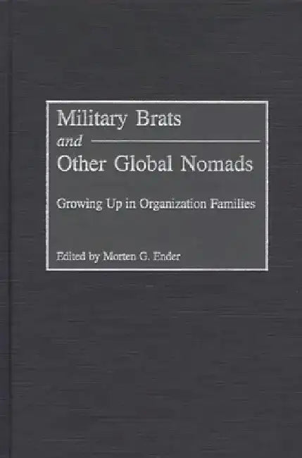 Military Brats and Other Global Nomads: Growing Up in Organization Families by Morten G. Ender