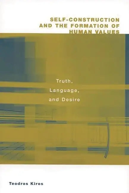 Self-Construction and the Formation of Human Values: Truth, Language, and Desire by Teodros Kiros