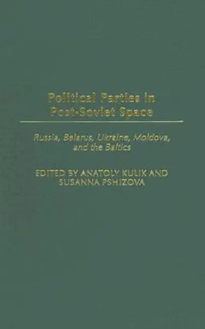 Political Parties in Post-Soviet Space: Russia, Belarus, Ukraine, Moldova, and the Baltics by Anatoly Kulik