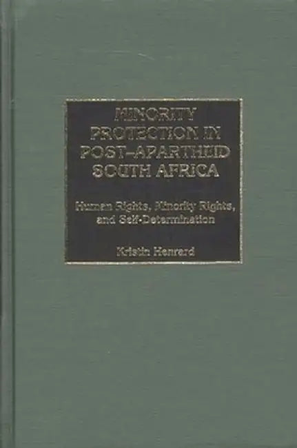 Minority Protection in Post-Apartheid South Africa: Human Rights, Minority Rights, and Self-Determination by Kristin Henrard