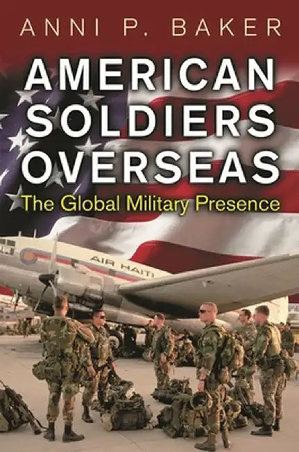 American Soldiers Overseas: The Global Military Presence by Anni Baker