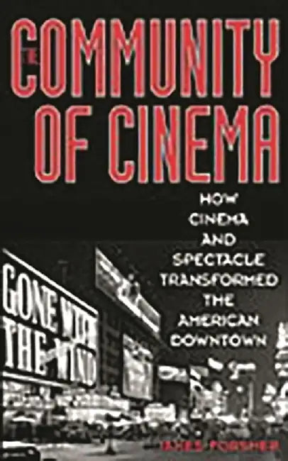 The Community of Cinema: How Cinema and Spectacle Transformed the American Downtown by James Forsher