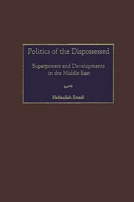 Politics of the Dispossessed: Superpowers and Developments in the Middle East by Hafizullah Emadi