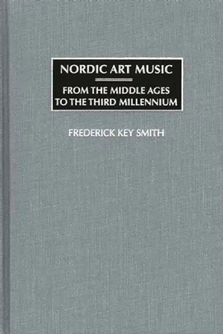 Nordic Art Music: From the Middle Ages to the Third Millennium by Frederick Key Smith