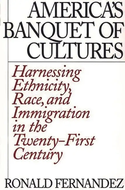 America's Banquet of Cultures: Harnessing Ethnicity, Race, and Immigration in the Twenty-First Century by Ronald Fernandez