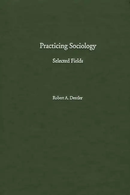 Practicing Sociology: Selected Fields by Robert a. Dentler