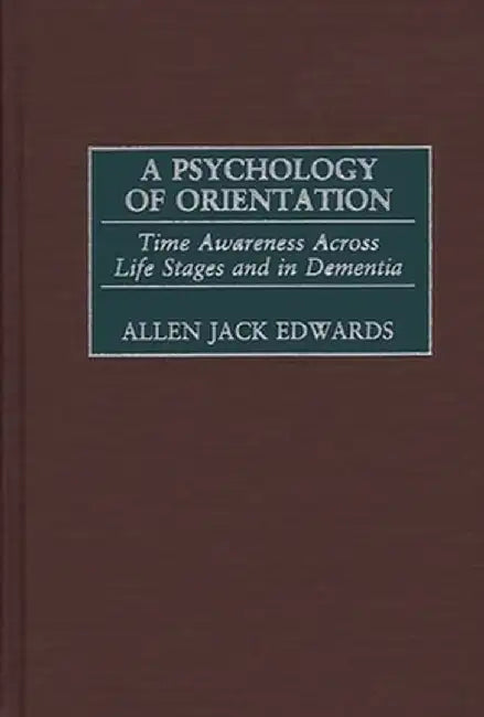 A Psychology of Orientation: Time Awareness Across Life Stages and in Dementia by Allen J. Edwards