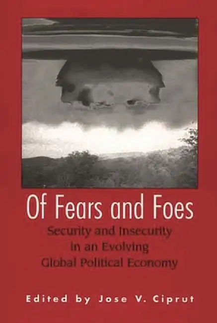 Of Fears and Foes: Security and Insecurity in an Evolving Global Political Economy by Jose V. Ciprut