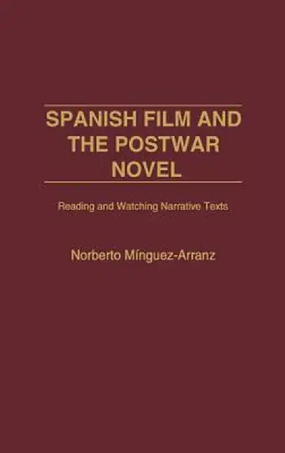 Spanish Film and the Postwar Novel: Reading and Watching Narrative Texts by Norberto Minguez-Arranz