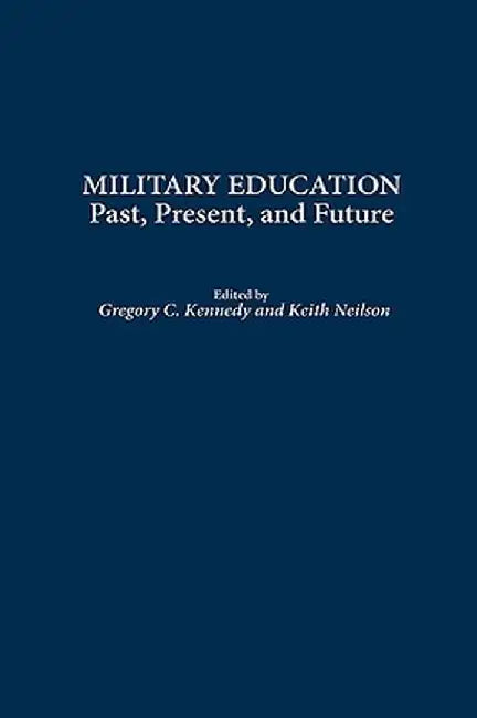 Military Education: Past, Present, and Future by Gregory C. Kennedy