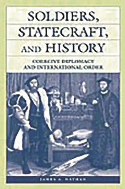 Soldiers, Statecraft, and History: Coercive Diplomacy and International Order by James A. Nathan